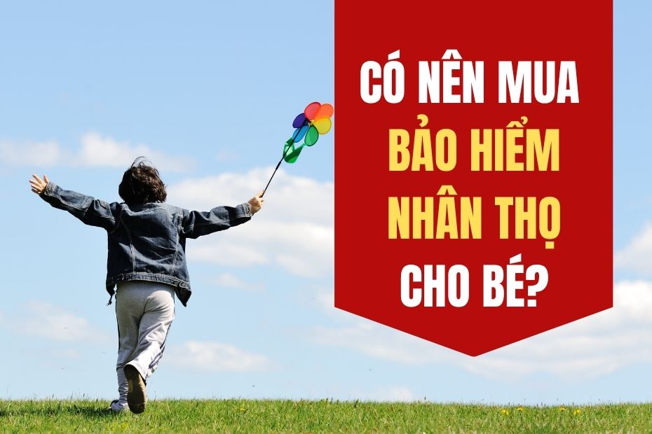 Có Nên Mua Bảo Hiểm Nhân Thọ Cho Bé?
